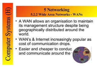 5 Networking 5. 2.2 Wide Area Networks - WANs <ul><li>A WAN allows an organisation to maintain its   management structure ...