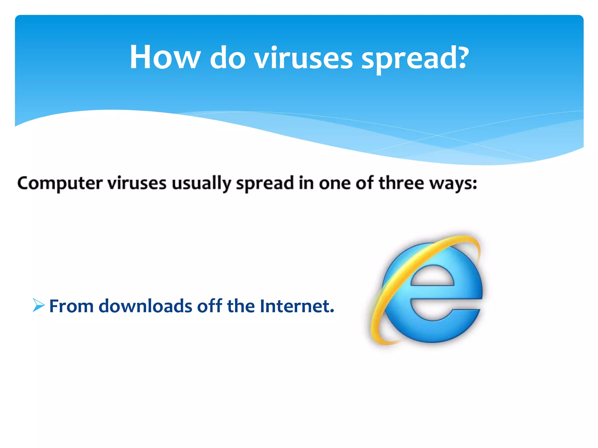 How do viruses spread?
From downloads off the Internet.
 