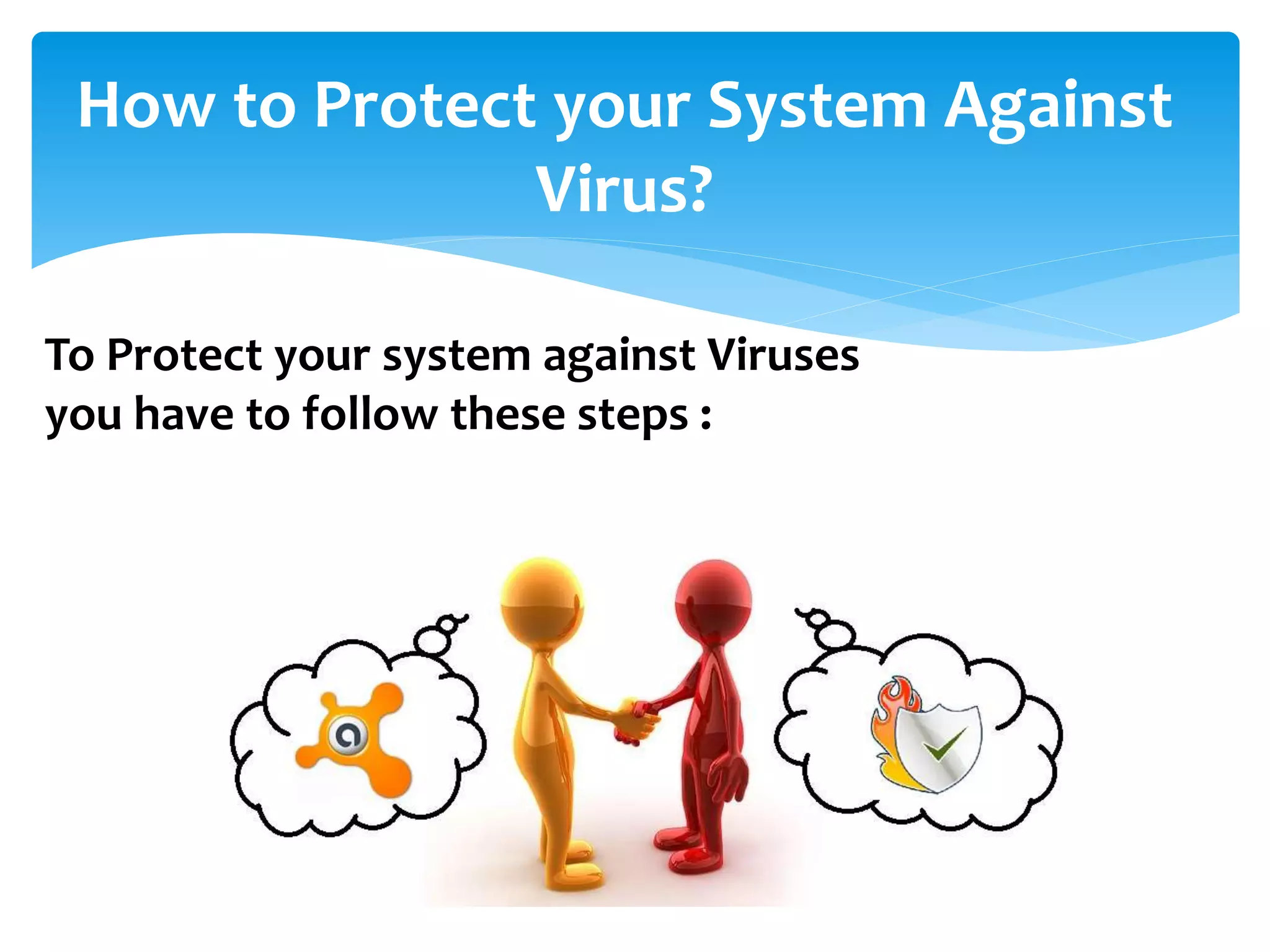 How to Protect your System Against
Virus?
To Protect your system against Viruses
you have to follow these steps :
 