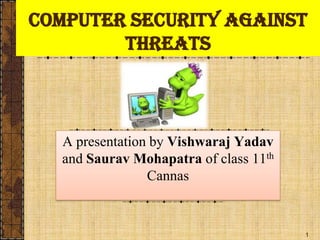 1
Computer security Against
threats
A presentation by Vishwaraj Yadav
and Saurav Mohapatra of class 11th
Cannas
 