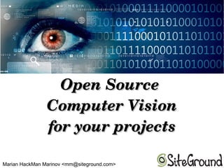 Open Source Open Source 
Computer VisionComputer Vision
for your projectsfor your projects
Marian HackMan Marinov <mm@siteground.com>
 