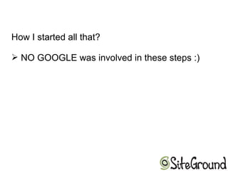 How I started all that?
➢ NO GOOGLE was involved in these steps :)
 