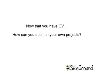 Now that you have CV...
How can you use it in your own projects?
 