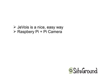 ➢ JeVois is a nice, easy way
➢ Raspbery Pi + Pi Camera
 