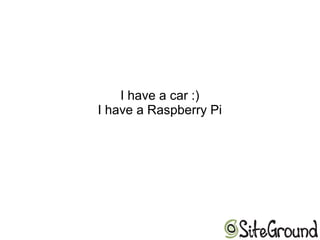 I have a car :)
I have a Raspberry Pi
 