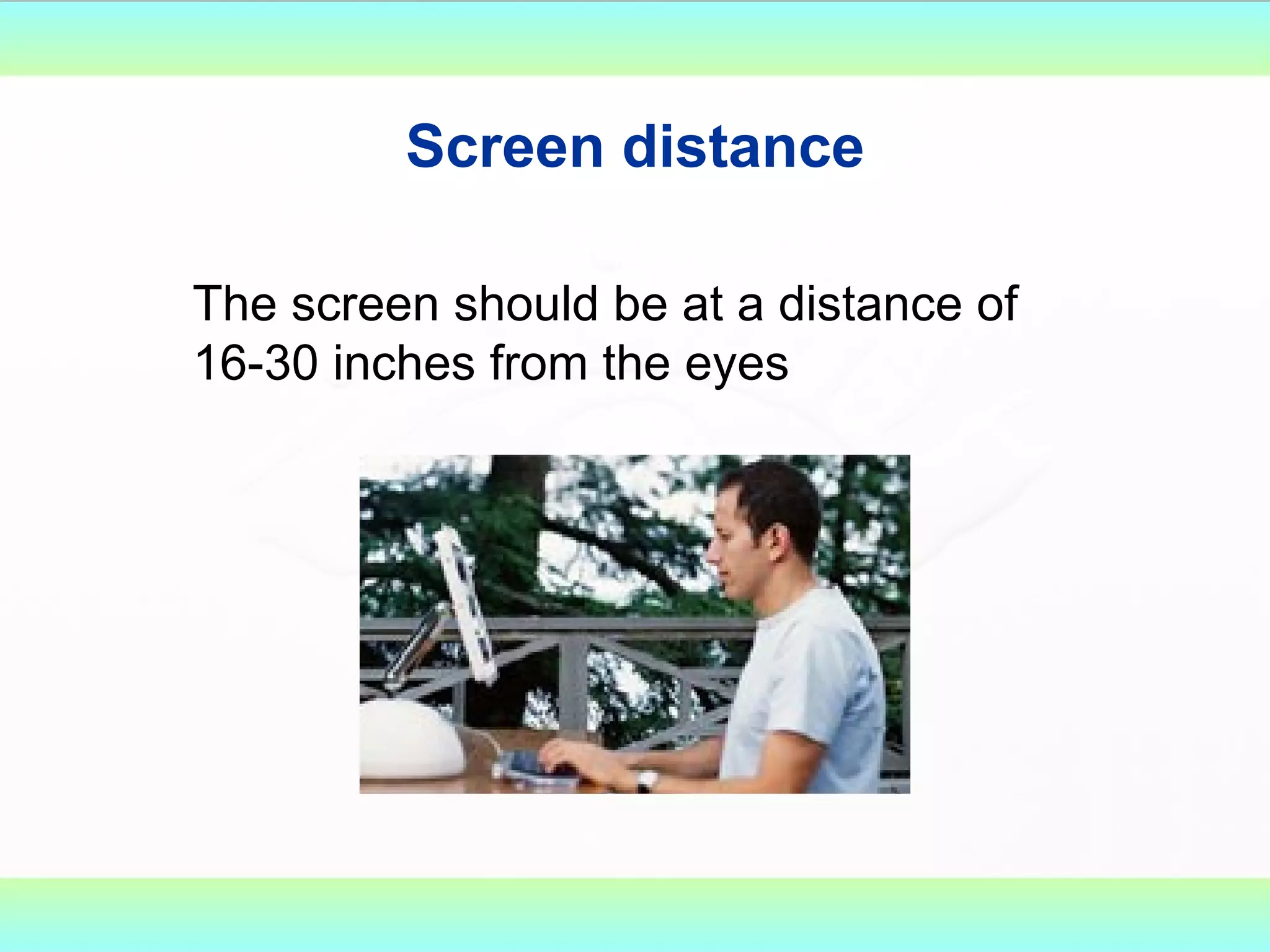 Screen distance The screen should be at a distance of 16-30 inches from the eyes 