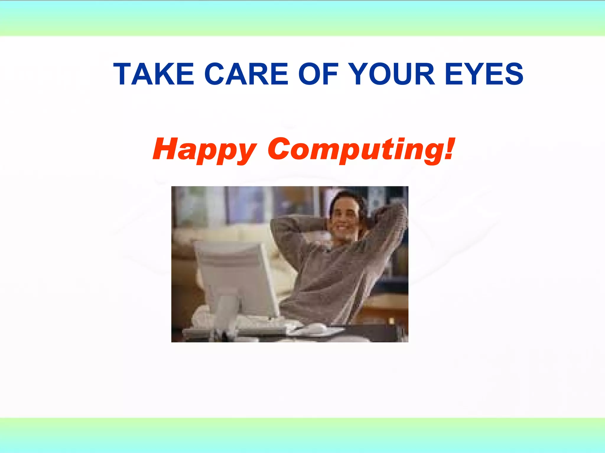TAKE CARE OF YOUR EYES Happy Computing! 