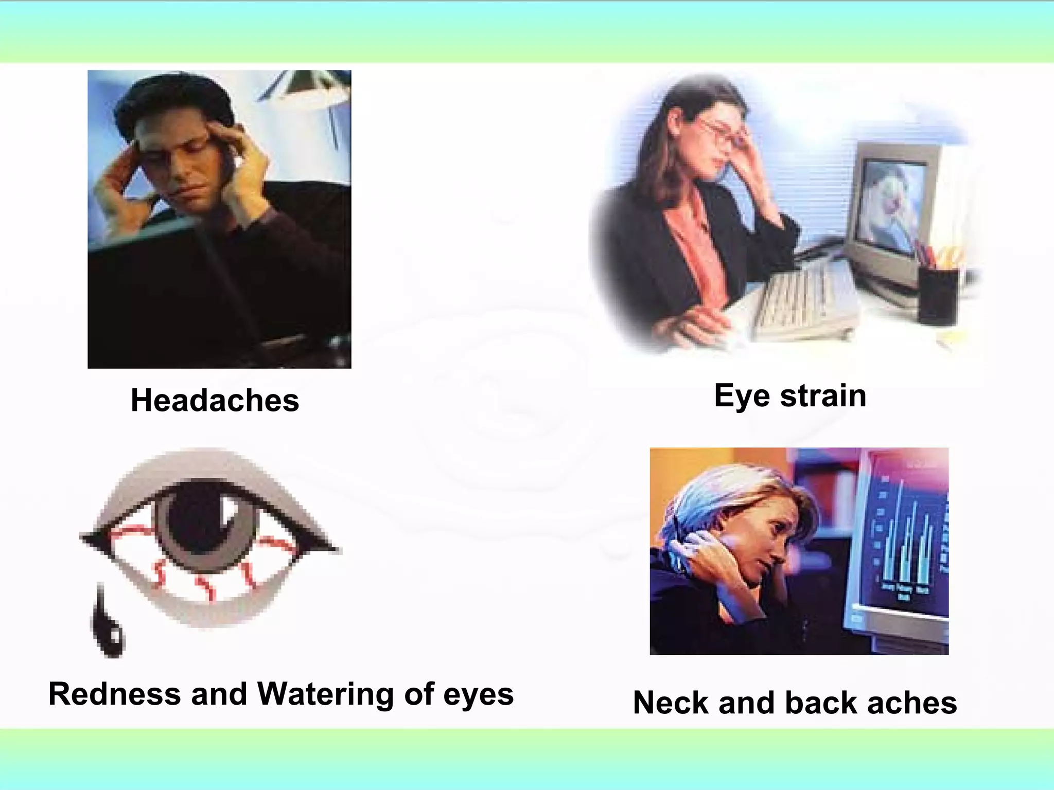 Headaches Eye strain Redness and Watering of eyes Neck and back aches 