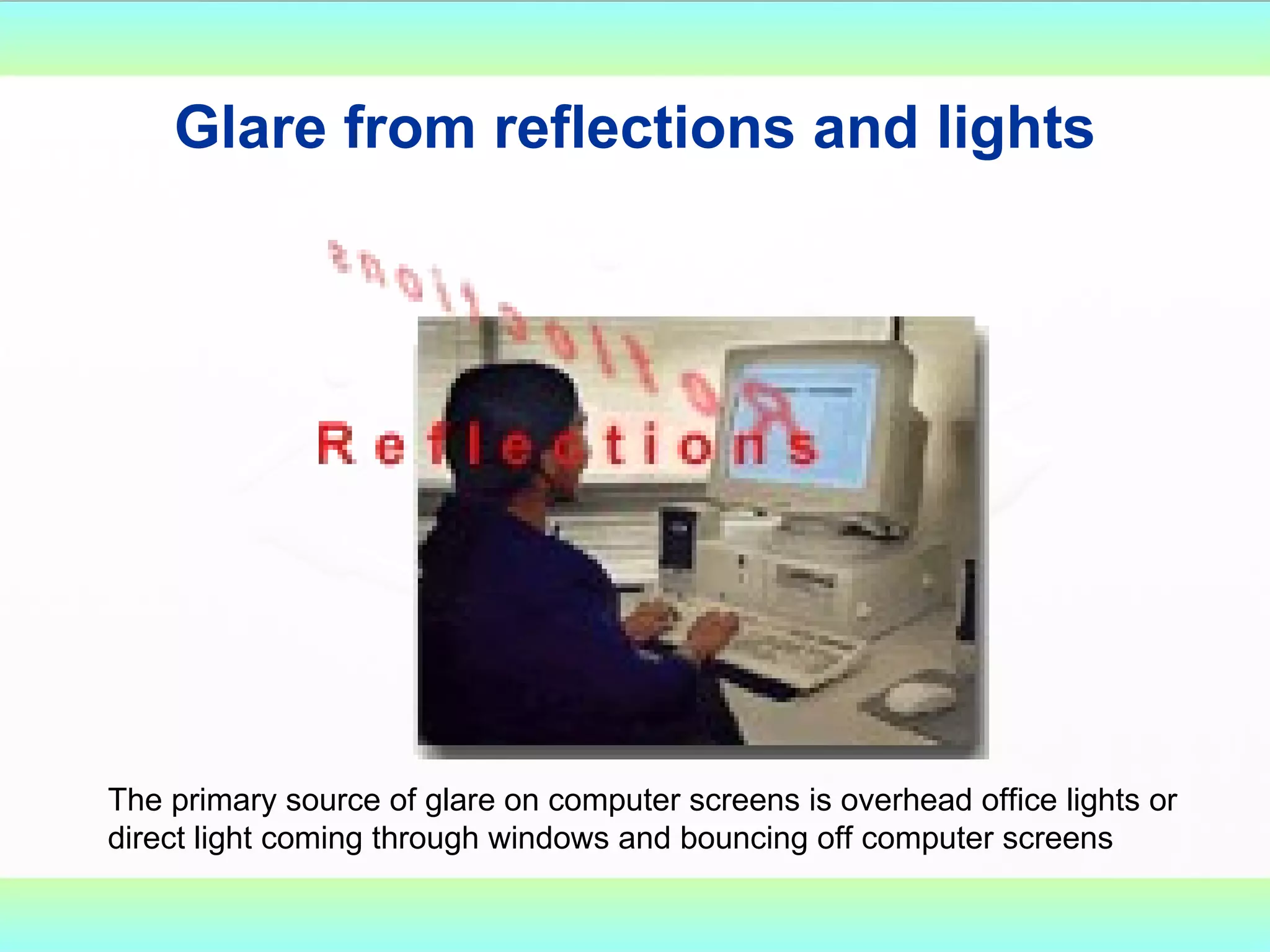 Glare from reflections and lights The primary source of glare on computer screens is overhead office lights or direct light coming through windows and bouncing off computer screens 