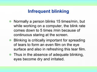 Infrequent blinking <ul><li>Normally a person blinks 15 times/min, but while working on a computer, the blink rate comes d...