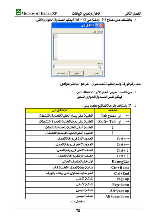    MICROSOFT EXCEL XP 
               Ctrl + GF5 
                                                                                            
                                                                                            
                                                                                            
                                                                                            
                                                                                            
                                                                                            
                                                                                            
                                                                                            
                                                                                            
                                                                                            
                                                                                            
                                                                                            
                                                                                            
                                    ‫ﻣﻮاﻓﻖ‬"‫"ﻣﺮﺟﻊ‬
                                                                                                            
                                                "...‫"اﻻﻧﺘﻘﺎل إﻟﻰ‬ "‫"ﺗﺤﺮﻳﺮ‬ 
                                                   
                                                                                                            
                                               7 
                                                    
                       Tab←
                   Shift+ Tab→
                               ↓
                                                  ↑
                                                           Ctrl+→
                                                           Ctrl+←
                                                               Ctrl+↓
                                                            Ctrl+↑
                                                                Home
                              A1                         Ctrl+Home
                                                     Ctrl+End
                                                                              Page up
                                                                          Page down
                                                                       Alt+page up
                                                                  Alt+page down
                                                

                                                    
 