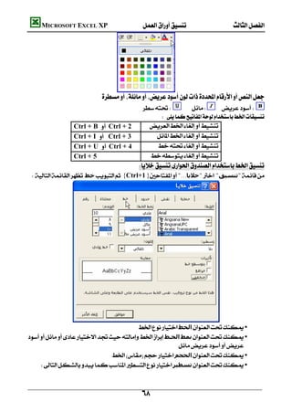         MICROSOFT EXCEL XP  




                                            
                                    
                                                    
                                                        
                         Ctrl + B Ctrl + 2     
                         Ctrl + I Ctrl + 3        
                         Ctrl + U Ctrl + 4        
                         Ctrl + 5                    
                                                       
      ‫ﺧﻂ‬{Ctrl+1}"...‫"ﺧﻼﻳﺎ‬ "‫"ﺗﻨﺴﯿﻖ‬




                     
                                              ‫اﻟﺨﻂ‬ •
    ‫اﻟﺨـﻂ‬‫ﻧﻤﻂ‬ •
                                                               
                                      ‫اﻟﺤﺠﻢ‬ •
          ‫ﺗﺴﻄﯿﺮ‬ •



                                                           
 