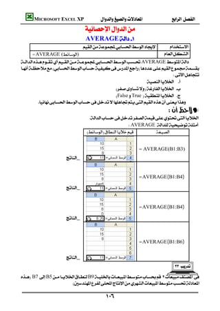MICROSOFT EXCEL XP                                  
                               
                                    AVERAGE 
                                              
        =AVERAGE ()                                                  
AVERAGE

                                                                                 
                                                                    
                                                   
                                                   FalseTrue  
          
                                                                              —
                                     
                                                          AVERAGE
                                           


                                                             =AVERAGE(B1:B3)
                         _
                                


                                                               =AVERAGE(B1:B4)

                         _
                                


                                                              =AVERAGE(B1:B4)

                         _
                                



                                                              =AVERAGE(B1:B6)


                         _
                                
                                                                                   

 B7 B5B9
                         

                                              
 