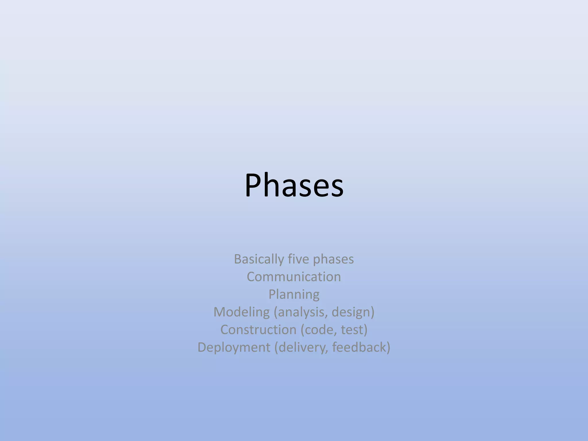 Phases
Basically five phases
Communication
Planning
Modeling (analysis, design)
Construction (code, test)
Deployment (delivery, feedback)
 