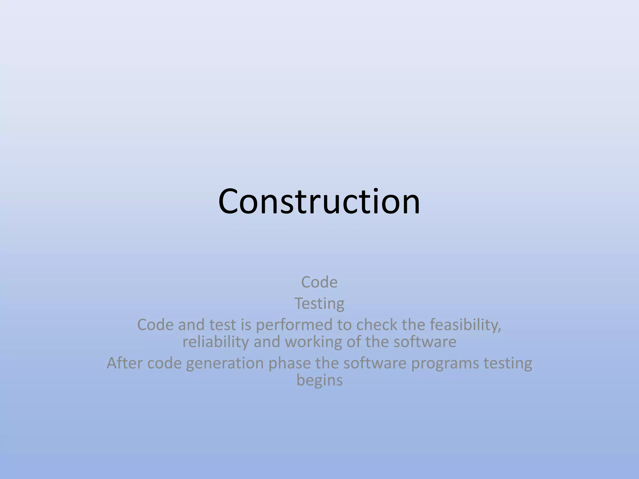 Construction
Code
Testing
Code and test is performed to check the feasibility,
reliability and working of the software
After code generation phase the software programs testing
begins
 