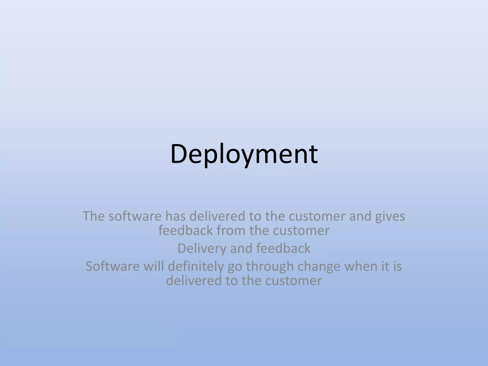 Deployment
The software has delivered to the customer and gives
feedback from the customer
Delivery and feedback
Software will definitely go through change when it is
delivered to the customer
 
