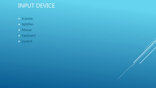 INPUT DEVICE
 Scanner
 lightPen
 Mouse
 Keyboard
 joystick
 
