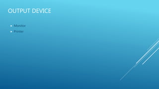 OUTPUT DEVICE
 Monitor
 Printer
 