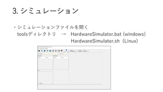 3. シミュレーション
・シミュレーションファイルを開く
toolsディレクトリ → HardwareSimulator.bat (windows)
HardwareSimulator.sh (Linux)
 