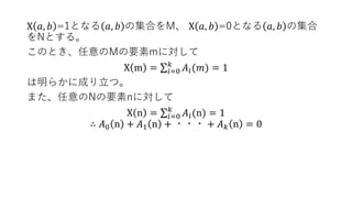 X 𝑎, 𝑏 =1となる 𝑎, 𝑏 の集合をM、 X 𝑎, 𝑏 =0となる 𝑎, 𝑏 の集合
をNとする。
このとき、任意のMの要素mに対して
X m = σ𝑖=0
𝑘
𝐴𝑖(𝑚) = 1
は明らかに成り立つ。
また、任意のNの要素nに対して
X n = σ𝑖=0
𝑘
𝐴𝑖(n) = 1
∴ 𝐴0 n + 𝐴1 n + ・・・ + 𝐴 𝑘 n = 0
 