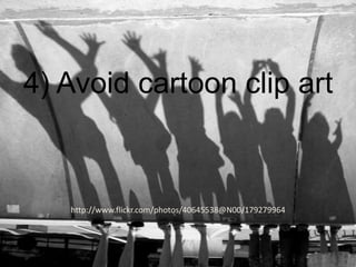 4) Avoid cartoon clip art

http://www.flickr.com/photos/40645538@N00/179279964

 