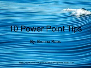 10 Power Point Tips
By: Brenna Raes

http://www.flickr.com/photos/89231936@N00/269611427

 