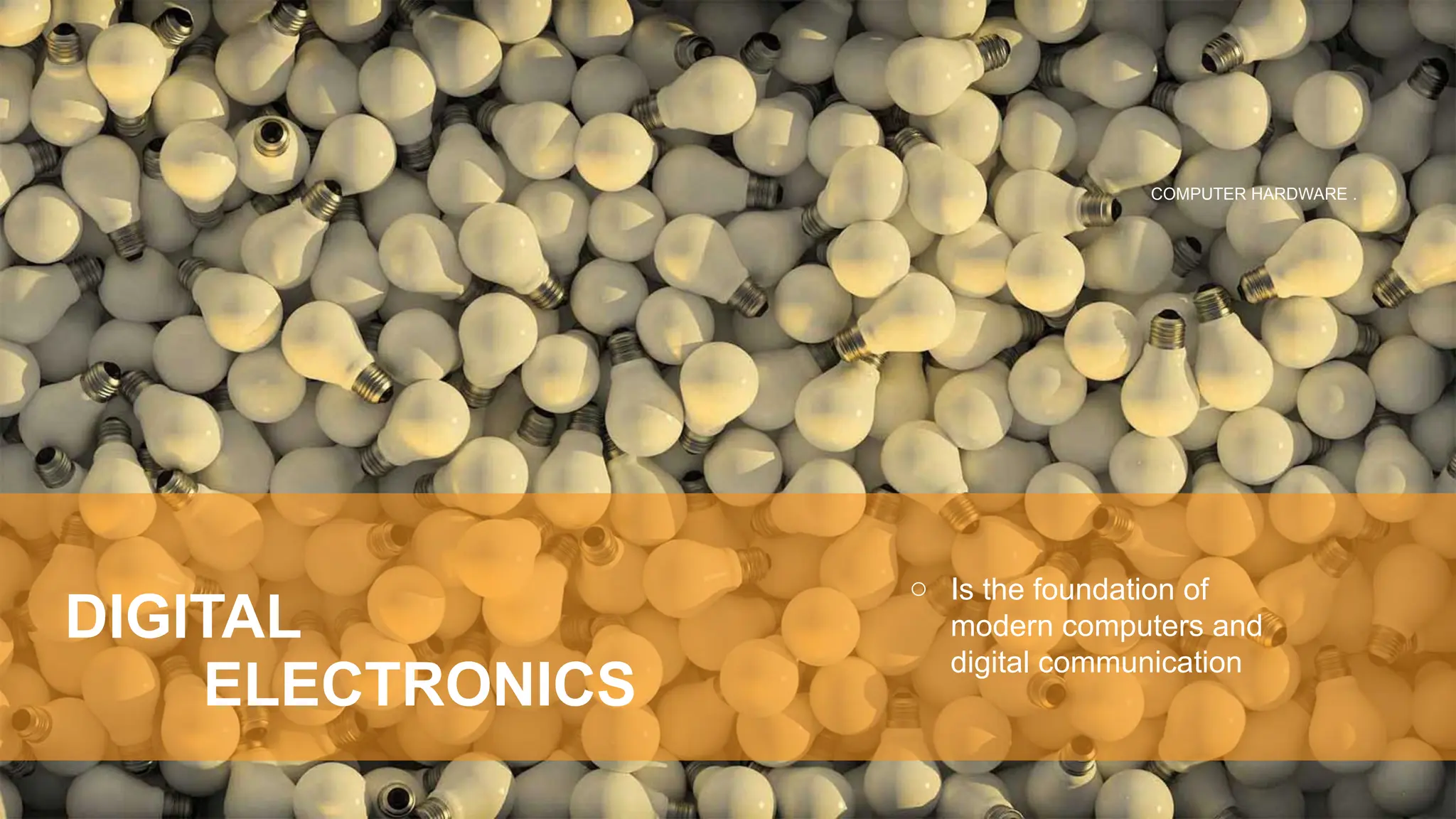 o Is the foundation of
modern computers and
digital communication
DIGITAL
ELECTRONICS
COMPUTER HARDWARE .
 