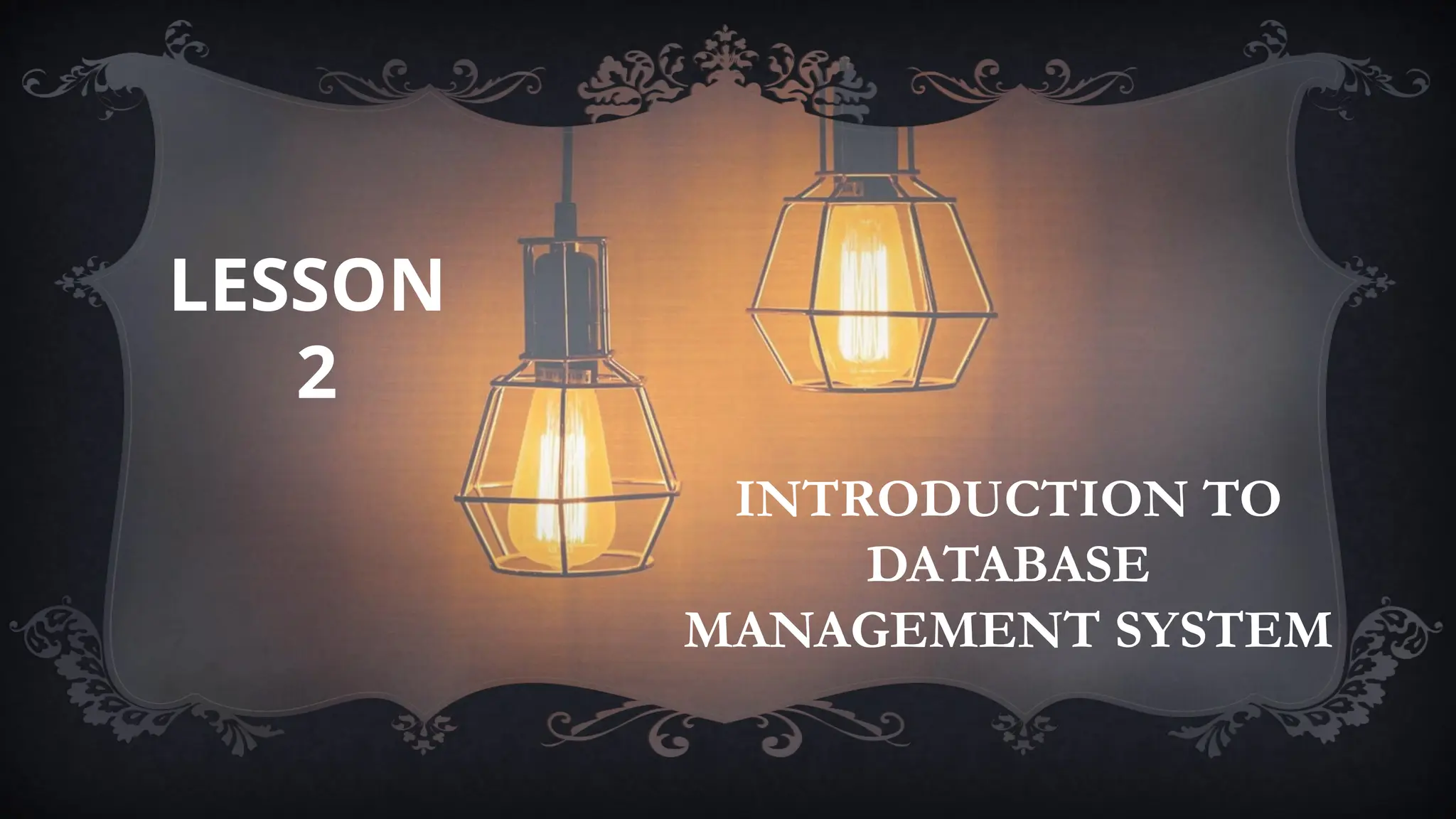 INTRODUCTION TO
DATABASE
MANAGEMENT SYSTEM
LESSON
2
 