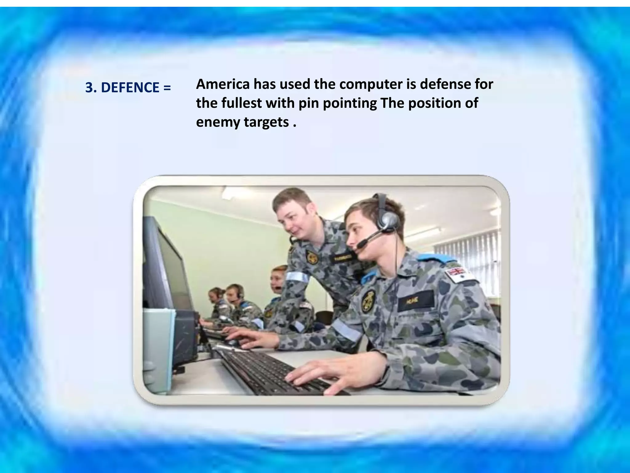 3. DEFENCE = America has used the computer is defense for
the fullest with pin pointing The position of
enemy targets .
 