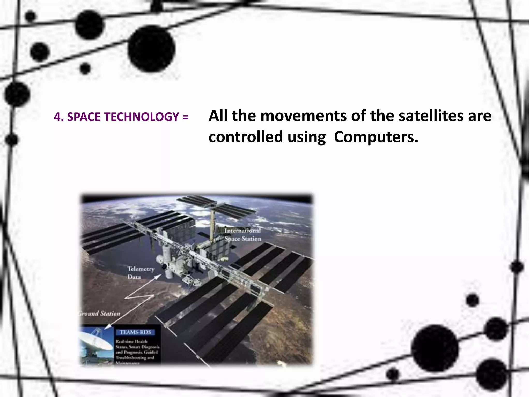All the movements of the satellites are
controlled using Computers.
4. SPACE TECHNOLOGY =
 