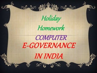 Holiday
Homework
COMPUTER
E-GOVERNANCE
IN INDIA
 