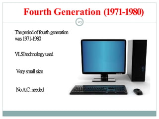 Fourth Generation (1971-1980)
23
Theperiodoffourthgeneration
was1971-1980
VLSItechnologyused
Verysmallsize
NoA.C. needed
 