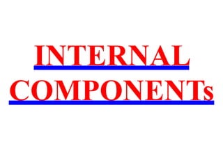 INTERNAL
COMPONENTs
 