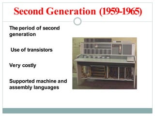 Second Generation (1959-1965)
The period of second
generation
Use of transistors
Very costly
Supported machine and
assembly languages
 