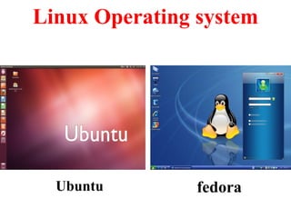 Linux Operating system
Ubuntu fedora
Window xp Window 7
 