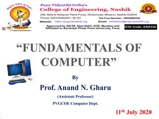 .
“FUNDAMENTALS OF
COMPUTER”
By
Prof. Anand N. Gharu
(Assistant Professor)
PVGCOE Computer Dept.
11th July 2020
.
 