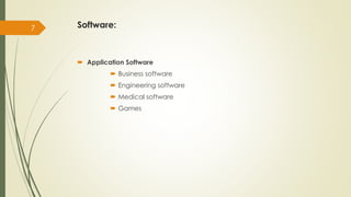 Software:
 Application Software
 Business software
 Engineering software
 Medical software
 Games
7
 