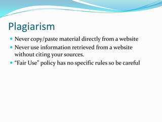 PlagiarismNever copy/paste material directly from a websiteNever use information retrieved from a website without citing your sources.“Fair Use” policy has no specific rules so be careful
