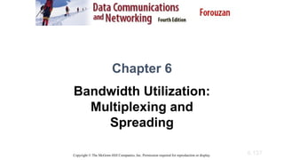 6.137
Chapter 6
Bandwidth Utilization:
Multiplexing and
Spreading
Copyright © The McGraw-Hill Companies, Inc. Permission required for reproduction or display.
 