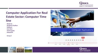 Computer Application For Real
Estate Sector: Computer Time
line
Made by:
Shubham Pradhan
Siddhant
Sree Ram
Yamini gupta
Debashish
Group 2
 