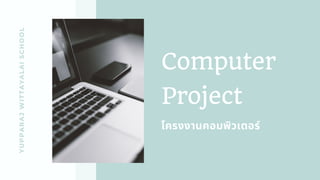 YUPPARAJWITTAYALAISCHOOL
Computer
Project
โครงงานคอมพิวเตอร์
 
