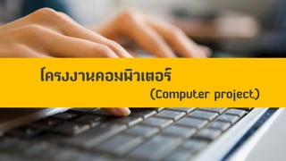 โครงงานคอมพิวเตอร์
(Computer project)
 