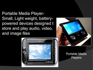Portable Media Player- Small, Light weight, battery-powered devices designed t store and play audio, video, and image files Portable Media Players 