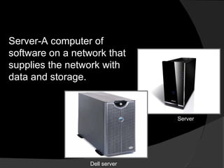 Server-A computer of software on a network that supplies the network with data and storage. Server Dell server 