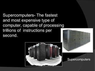 Supercomputers- The fastest and most expensive type of computer, capable of processing trillions of  instructions per second. Supercomputers 
