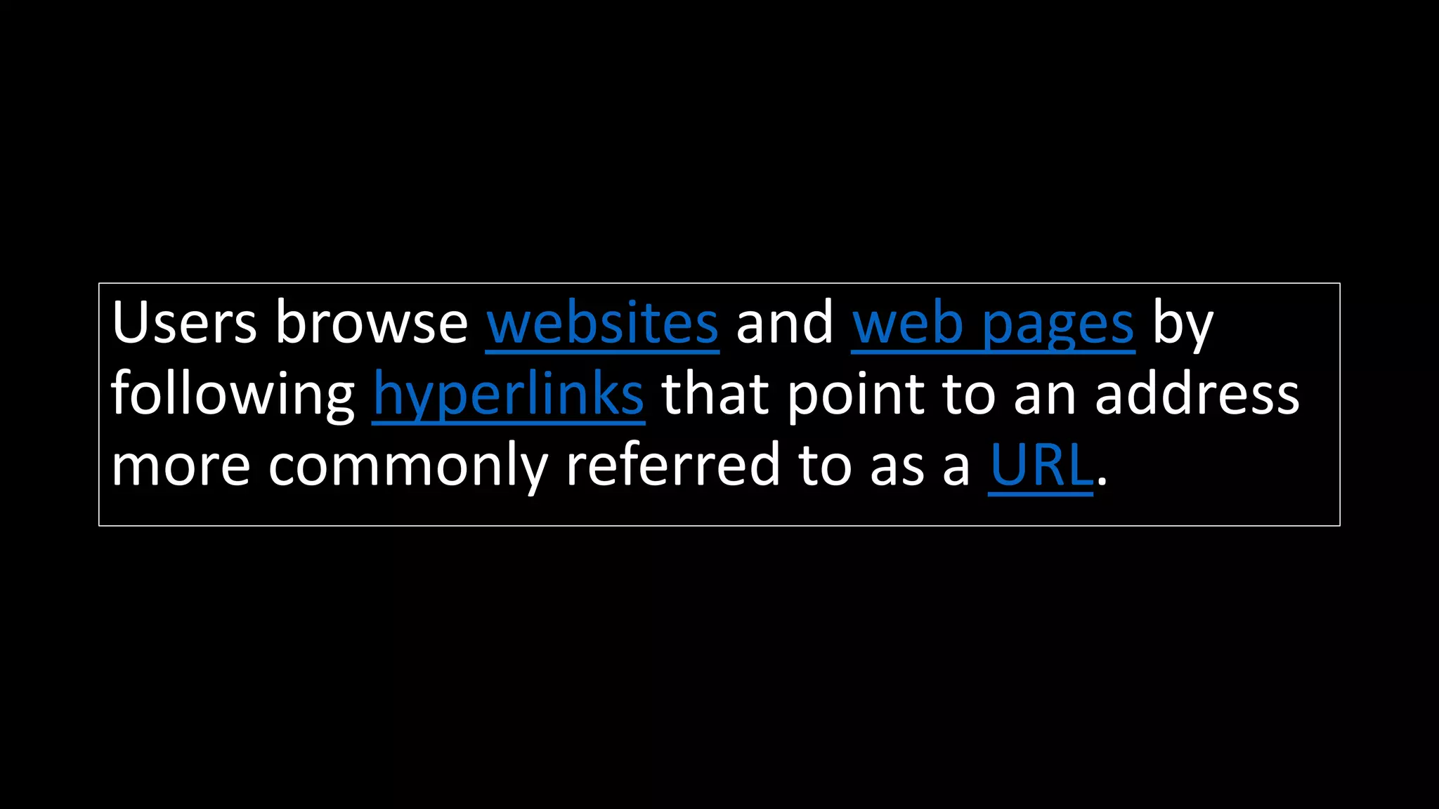 Users browse websites and web pages by
following hyperlinks that point to an address
more commonly referred to as a URL.
 