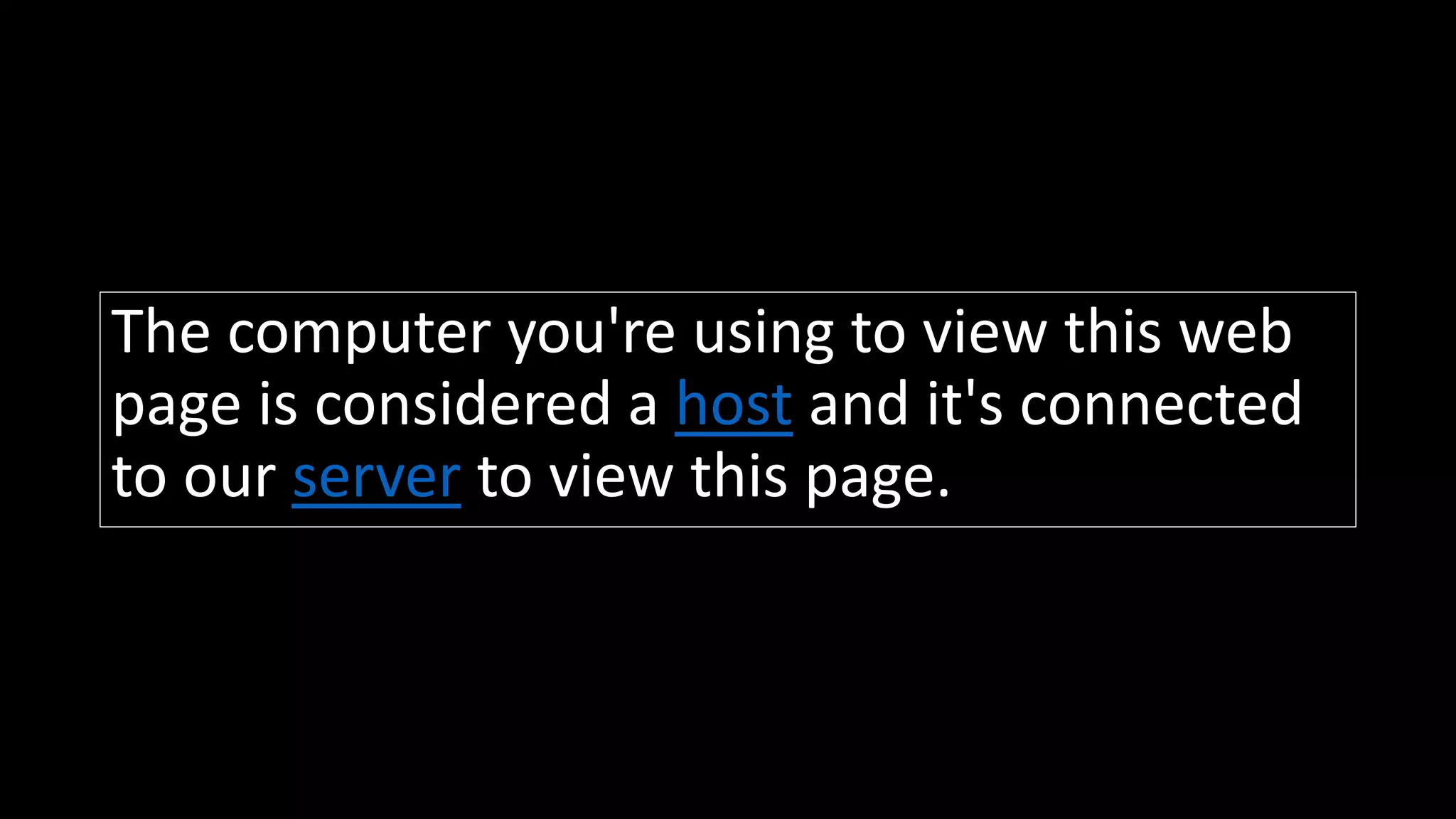 The computer you're using to view this web
page is considered a host and it's connected
to our server to view this page.
 