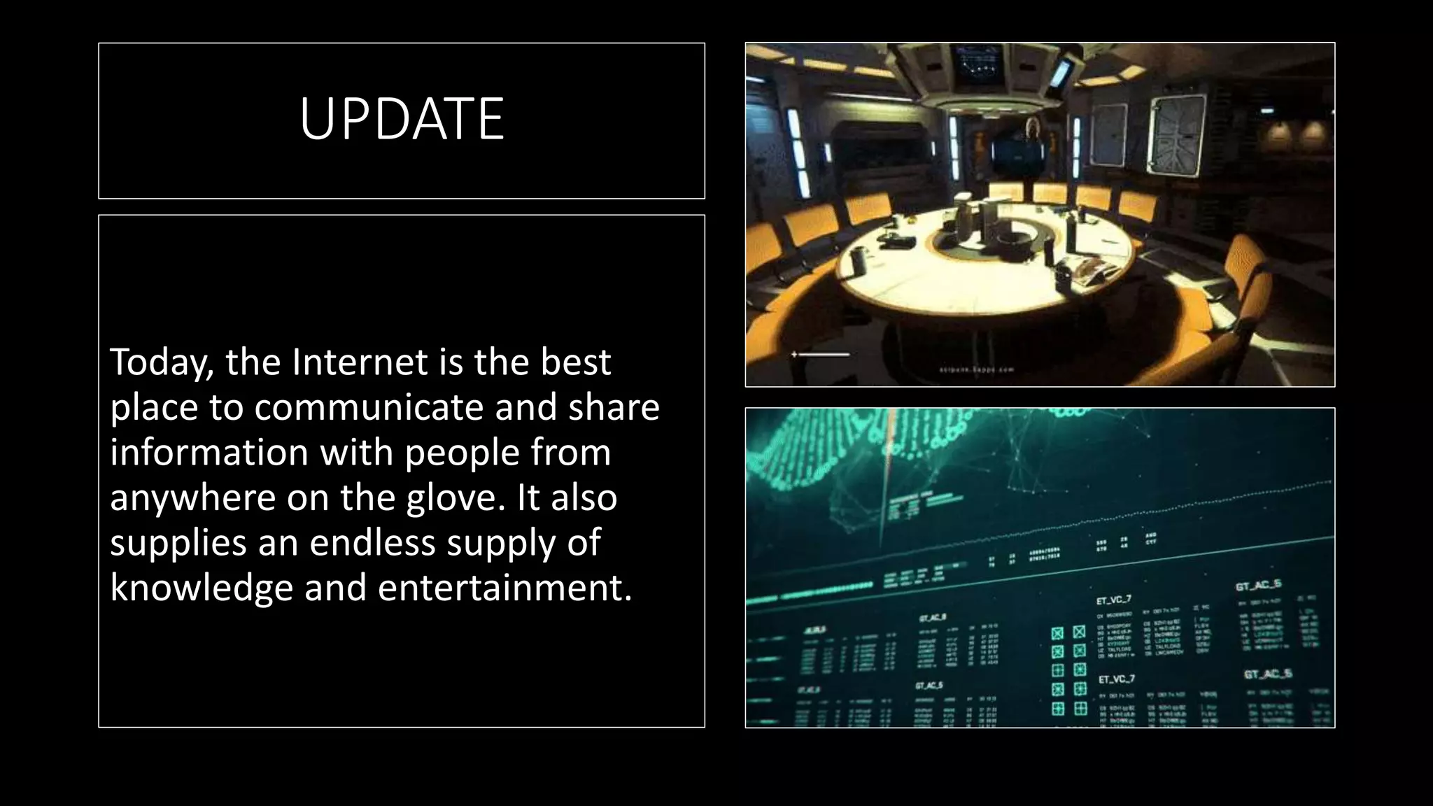 UPDATE
Today, the Internet is the best
place to communicate and share
information with people from
anywhere on the glove. It also
supplies an endless supply of
knowledge and entertainment.
 
