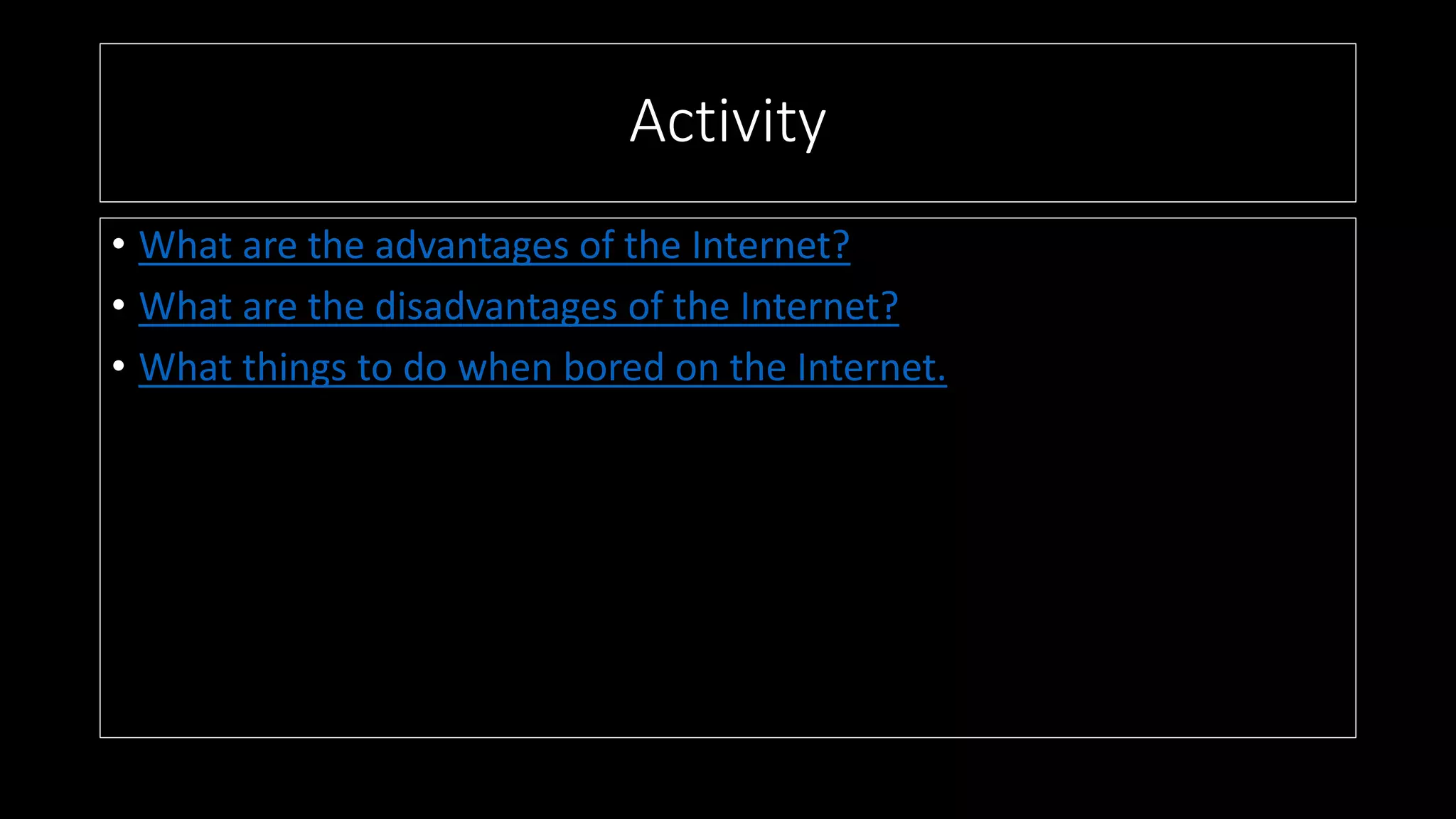 Activity
• What are the advantages of the Internet?
• What are the disadvantages of the Internet?
• What things to do when bored on the Internet.
 