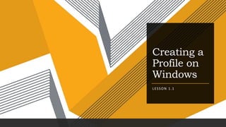 Creating a
Profile on
Windows
LESSON 1.1
 